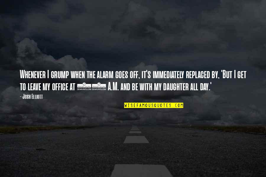 Rawley Point Quotes By Josh Elliott: Whenever I grump when the alarm goes off,