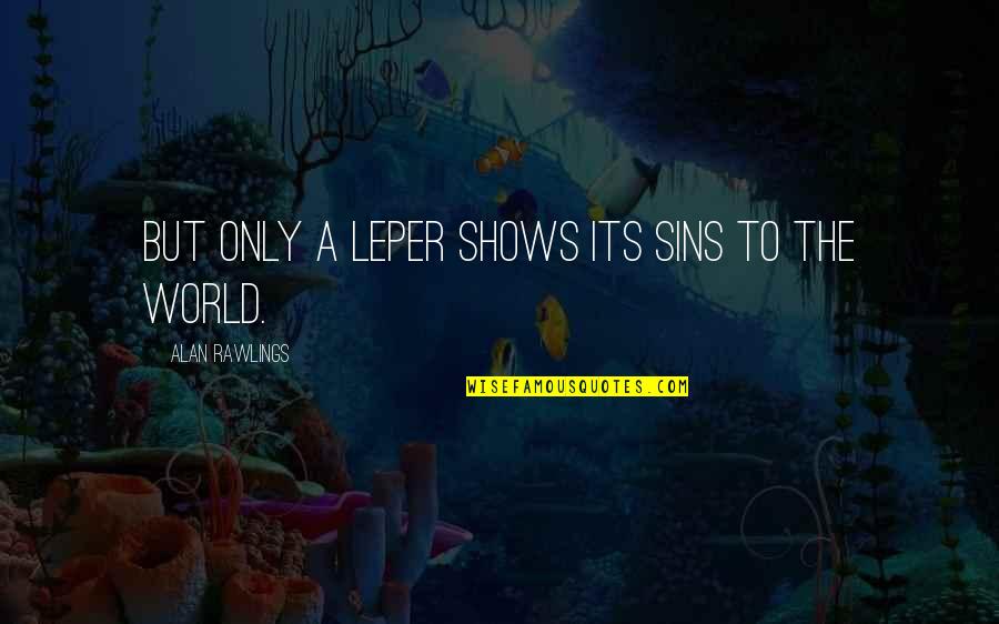 Rawlings Quotes By Alan Rawlings: But only a leper shows its sins to Rawlings Quotes By Alan Rawlings: But only a leper shows its sins to