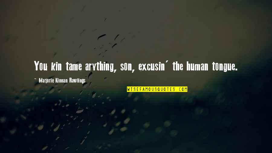 Rawlings Quotes By Marjorie Kinnan Rawlings: You kin tame arything, son, excusin' the human Rawlings Quotes By Marjorie Kinnan Rawlings: You kin tame arything, son, excusin' the human