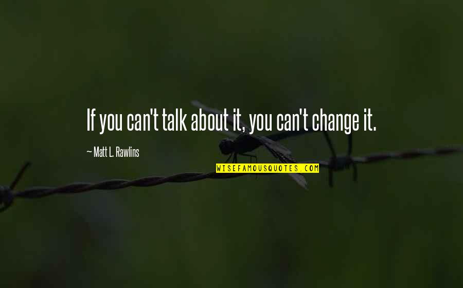 Rawlins Quotes By Matt L. Rawlins: If you can't talk about it, you can't Rawlins Quotes By Matt L. Rawlins: If you can't talk about it, you can't
