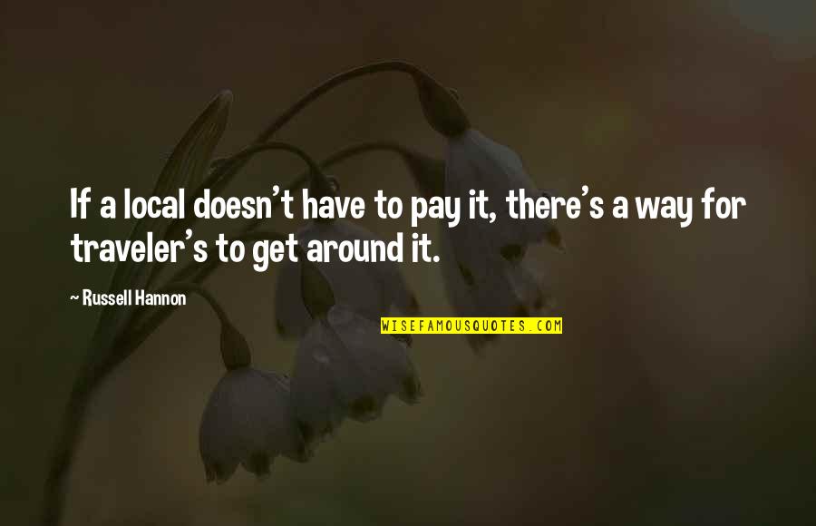 Rawness In Mouth Quotes By Russell Hannon: If a local doesn't have to pay it,