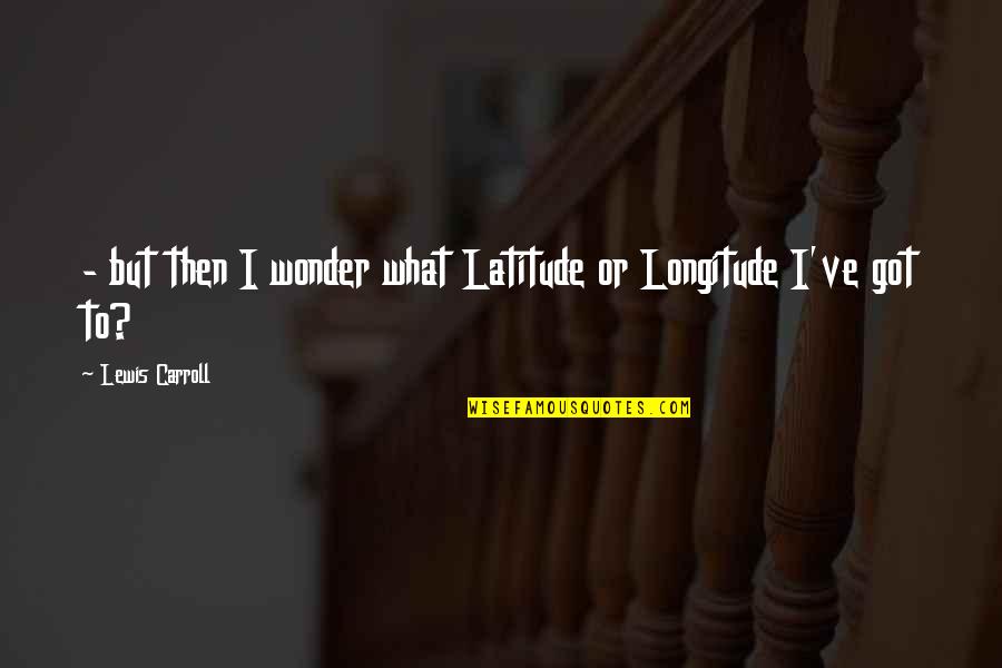 Rawr Picture Quotes By Lewis Carroll: - but then I wonder what Latitude or