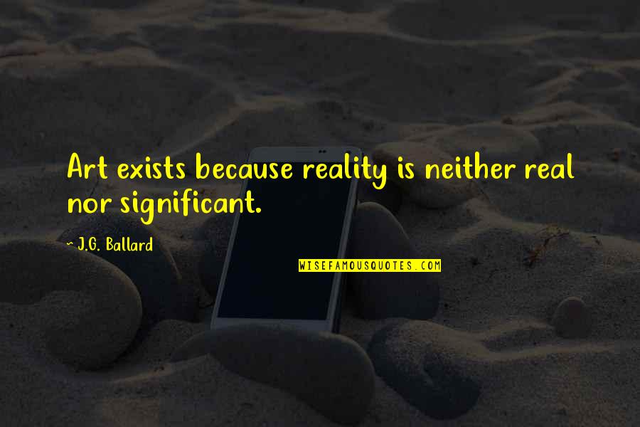 Rawred Quotes By J.G. Ballard: Art exists because reality is neither real nor