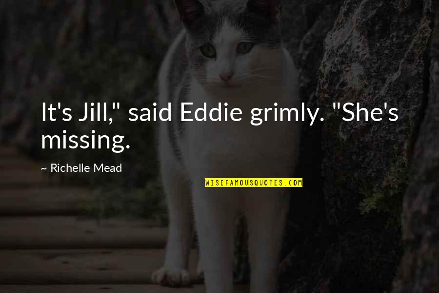 Rawshan Jamil Quotes By Richelle Mead: It's Jill," said Eddie grimly. "She's missing. Rawshan Jamil Quotes By Richelle Mead: It's Jill," said Eddie grimly. "She's missing.