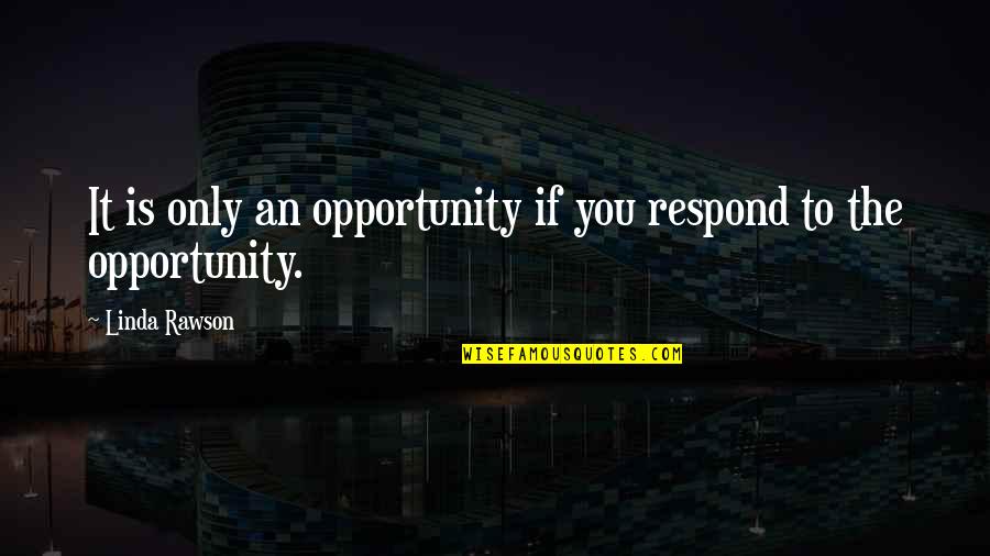 Rawson Quotes By Linda Rawson: It is only an opportunity if you respond