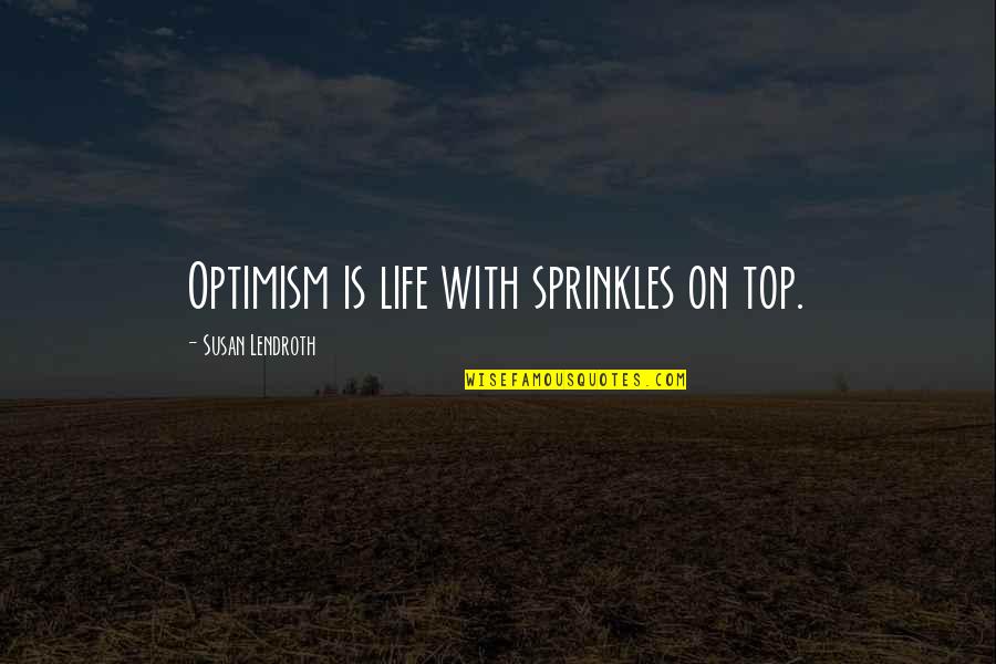 Raxtus Quotes By Susan Lendroth: Optimism is life with sprinkles on top.