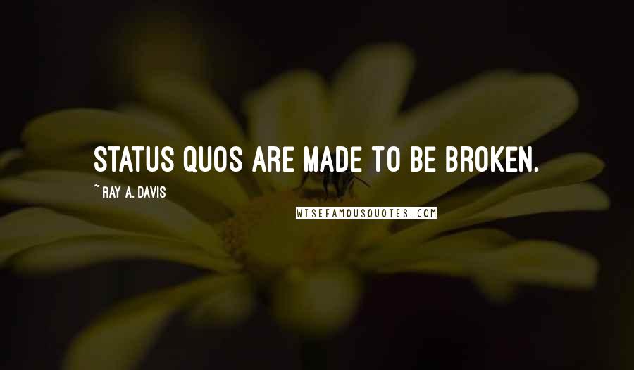 Ray A. Davis quotes: Status quos are made to be broken.