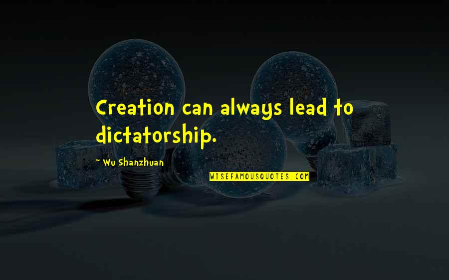 Ray And Peter Quotes By Wu Shanzhuan: Creation can always lead to dictatorship. Ray And Peter Quotes By Wu Shanzhuan: Creation can always lead to dictatorship.