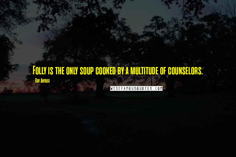 Ray Anyasi quotes: Folly is the only soup cooked by a multitude of counselors.