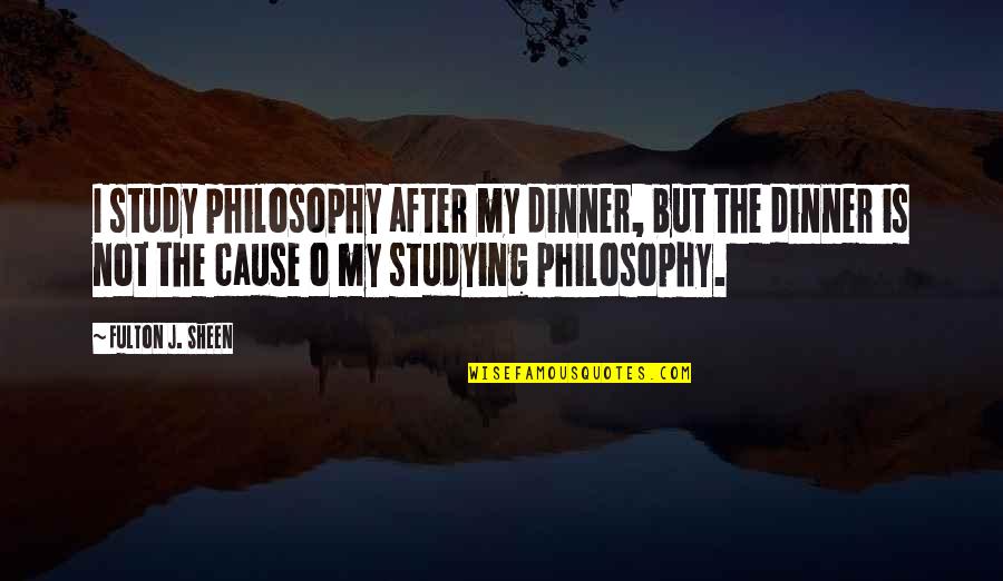 Ray Archuleta Quotes By Fulton J. Sheen: I study philosophy after my dinner, but the