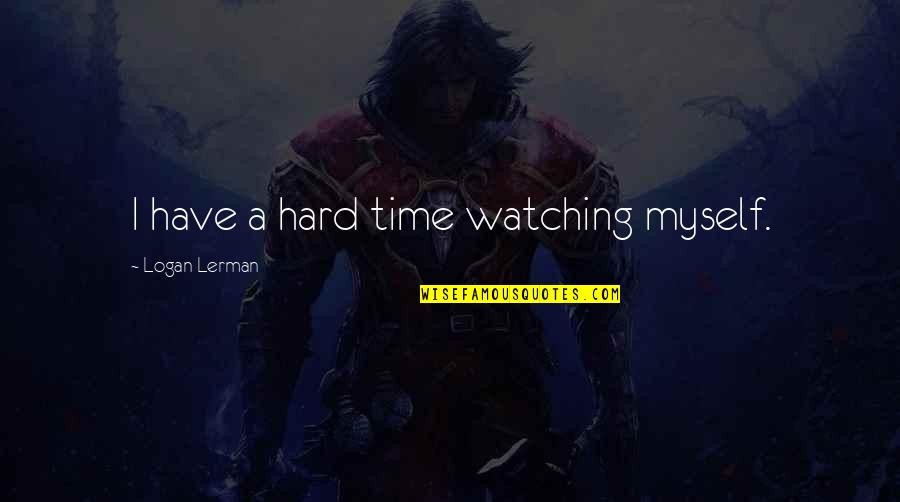 Ray Archuleta Quotes By Logan Lerman: I have a hard time watching myself.