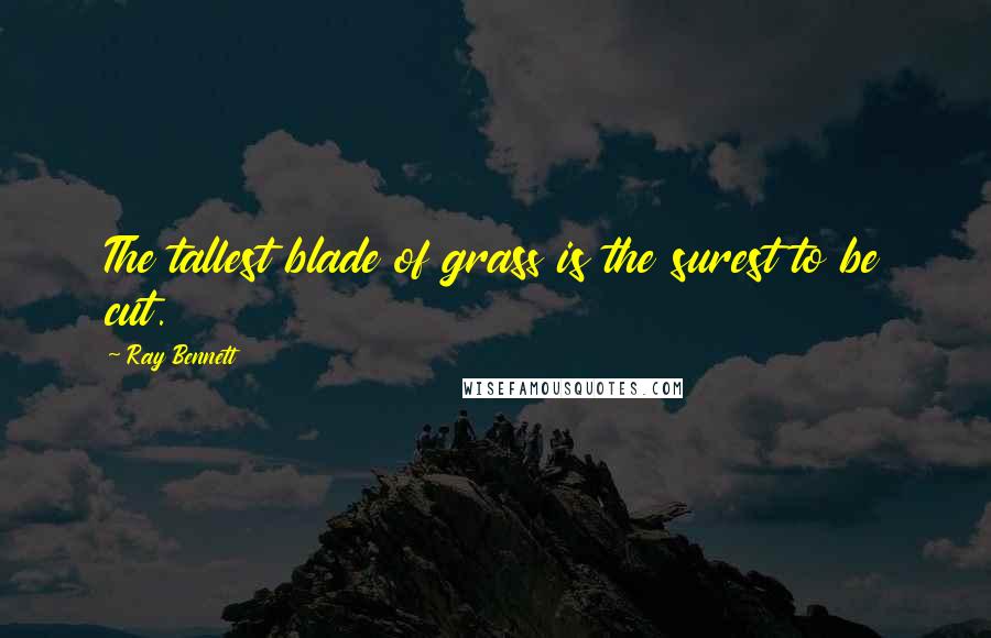 Ray Bennett quotes: The tallest blade of grass is the surest to be cut.