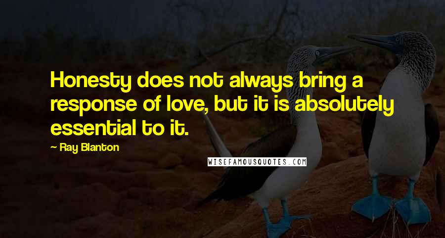 Ray Blanton quotes: Honesty does not always bring a response of love, but it is absolutely essential to it.