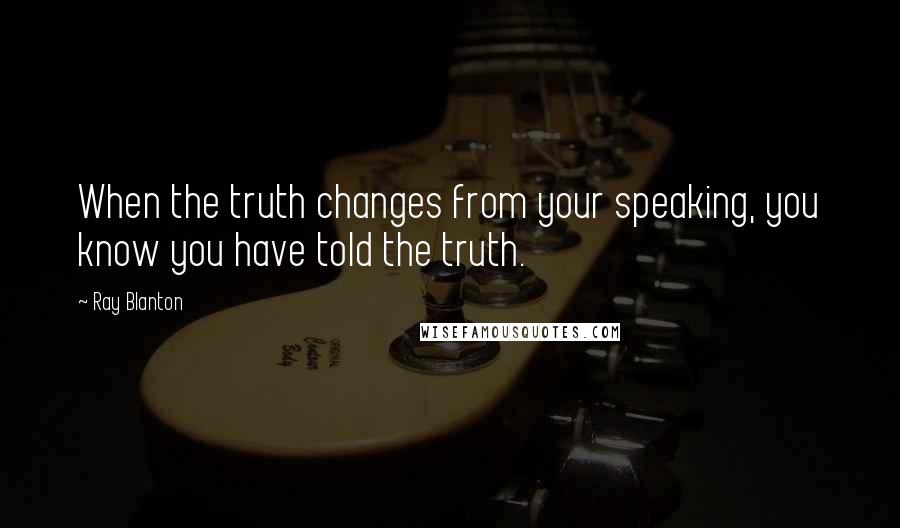 Ray Blanton quotes: When the truth changes from your speaking, you know you have told the truth.