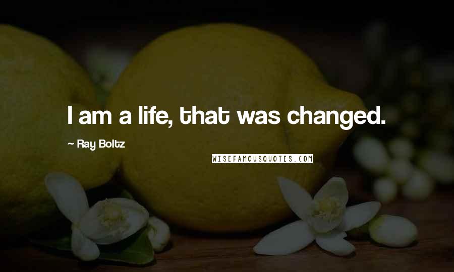 Ray Boltz quotes: I am a life, that was changed.