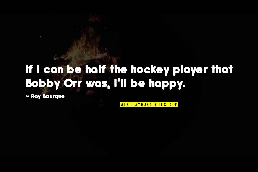 Ray Bourque Quotes By Ray Bourque: If I can be half the hockey player