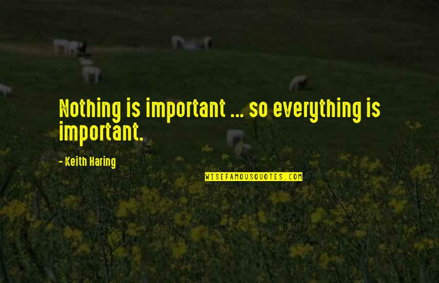 Ray Bradbury Meaningful Quotes By Keith Haring: Nothing is important ... so everything is important. Ray Bradbury Meaningful Quotes By Keith Haring: Nothing is important ... so everything is important.