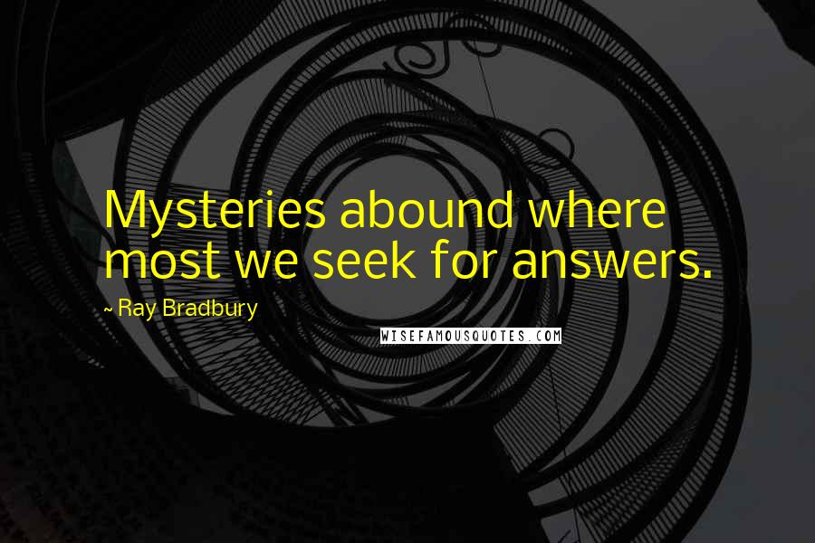 Ray Bradbury quotes: Mysteries abound where most we seek for answers.