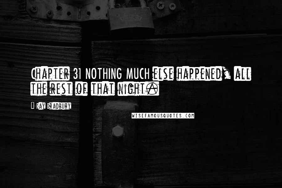 Ray Bradbury quotes: Chapter 31 NOTHING MUCH else happened, all the rest of that night.