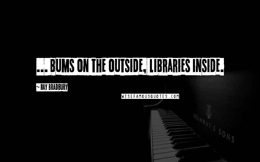 Ray Bradbury quotes: ... bums on the outside, libraries inside.