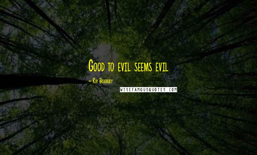 Ray Bradbury quotes: Good to evil seems evil