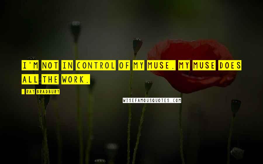 Ray Bradbury quotes: I'm not in control of my muse. My muse does all the work.