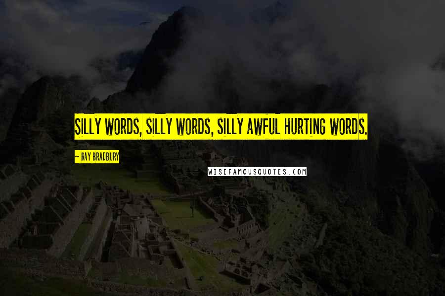 Ray Bradbury quotes: Silly words, silly words, silly awful hurting words.