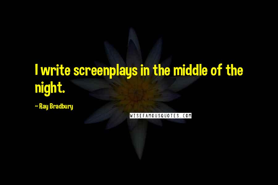 Ray Bradbury quotes: I write screenplays in the middle of the night.