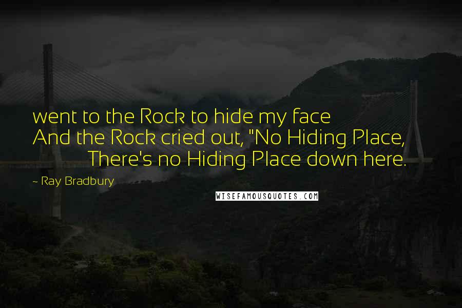 Ray Bradbury quotes: went to the Rock to hide my face And the Rock cried out, "No Hiding Place, There's no Hiding Place down here.