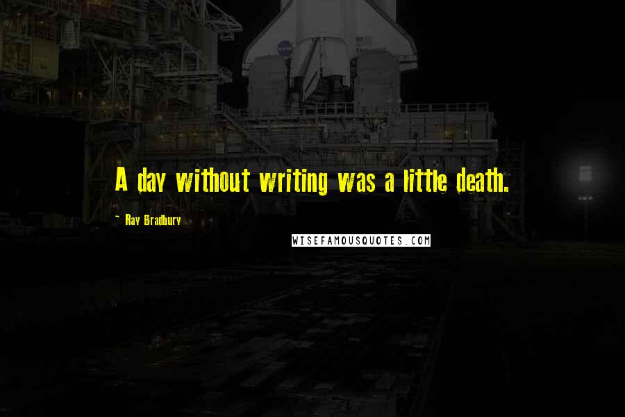 Ray Bradbury quotes: A day without writing was a little death.