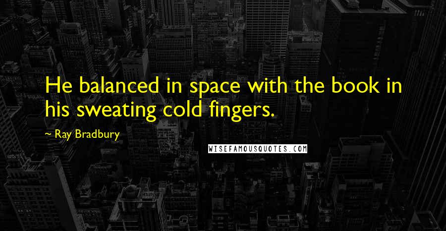 Ray Bradbury quotes: He balanced in space with the book in his sweating cold fingers.