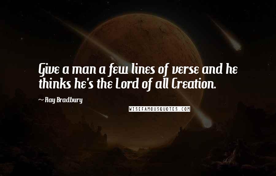 Ray Bradbury quotes: Give a man a few lines of verse and he thinks he's the Lord of all Creation.