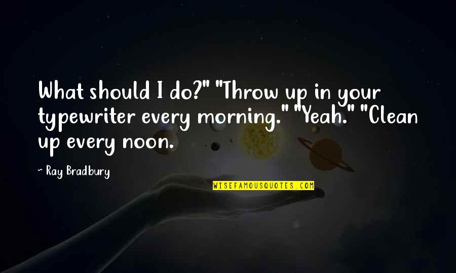 Ray Bradbury Quotes By Ray Bradbury: What should I do?" "Throw up in your