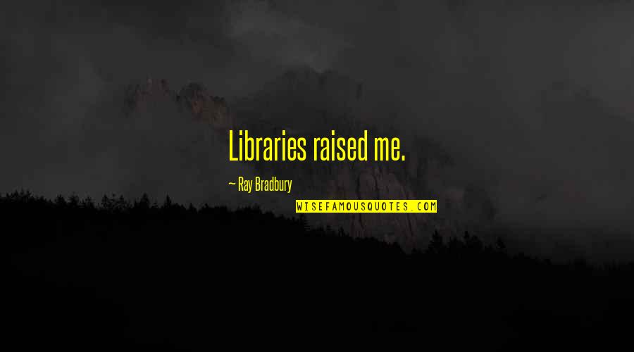 Ray Bradbury Reading Quotes By Ray Bradbury: Libraries raised me. Ray Bradbury Reading Quotes By Ray Bradbury: Libraries raised me.