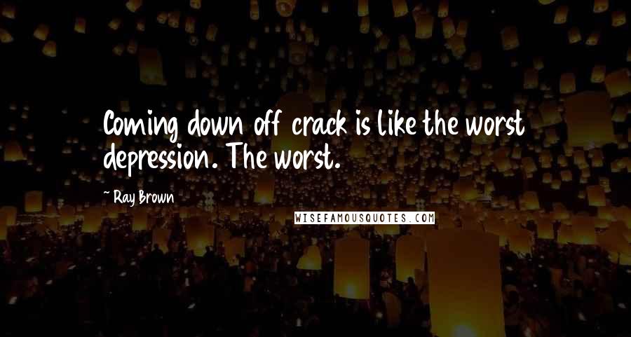 Ray Brown quotes: Coming down off crack is like the worst depression. The worst.