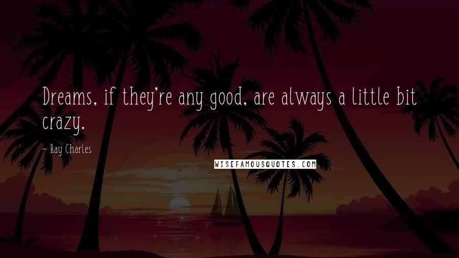 Ray Charles quotes: Dreams, if they're any good, are always a little bit crazy.