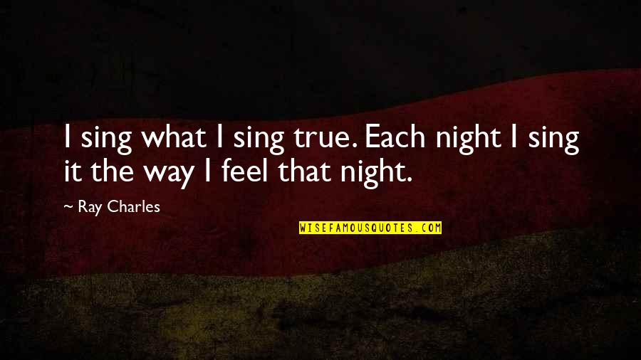 Ray Charles Quotes By Ray Charles: I sing what I sing true. Each night