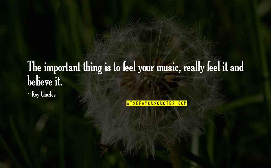 Ray Charles Quotes By Ray Charles: The important thing is to feel your music,