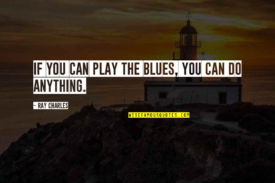Ray Charles Quotes By Ray Charles: If you can play the blues, you can