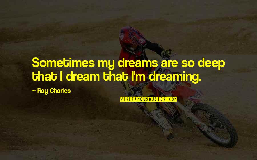 Ray Charles Quotes By Ray Charles: Sometimes my dreams are so deep that I