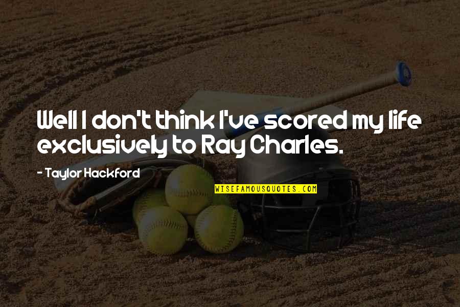 Ray Charles Quotes By Taylor Hackford: Well I don't think I've scored my life