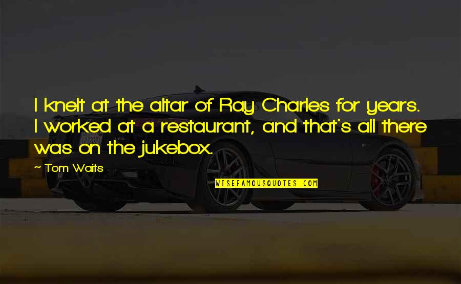 Ray Charles Quotes By Tom Waits: I knelt at the altar of Ray Charles