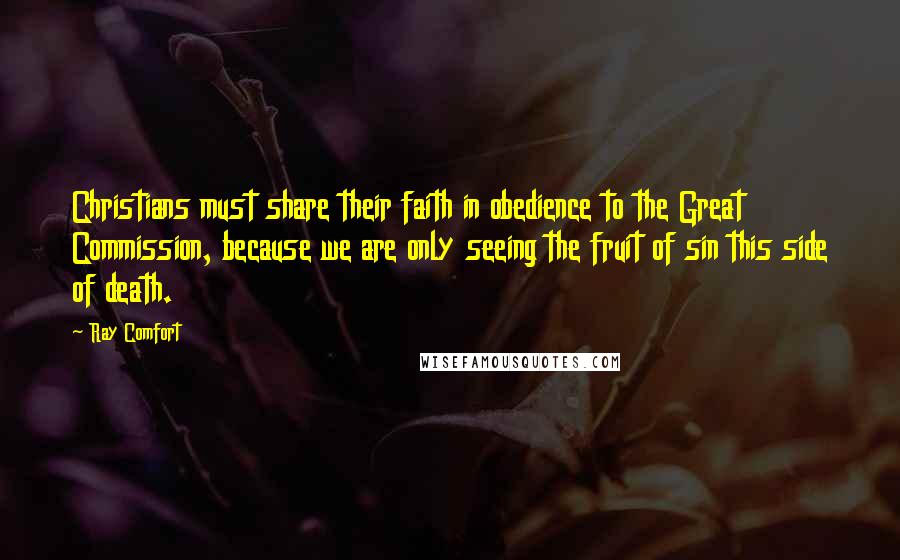 Ray Comfort quotes: Christians must share their faith in obedience to the Great Commission, because we are only seeing the fruit of sin this side of death. Ray Comfort quotes: Christians must share their faith in obedience to the Great Commission, because we are only seeing the fruit of sin this side of death.