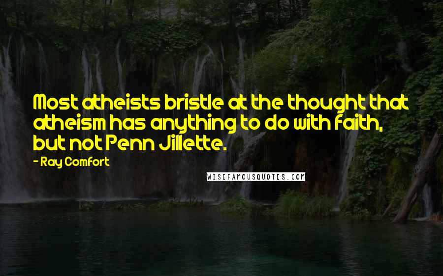 Ray Comfort quotes: Most atheists bristle at the thought that atheism has anything to do with faith, but not Penn Jillette. Ray Comfort quotes: Most atheists bristle at the thought that atheism has anything to do with faith, but not Penn Jillette.