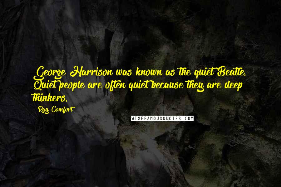 Ray Comfort quotes: George Harrison was known as the quiet Beatle. Quiet people are often quiet because they are deep thinkers. Ray Comfort quotes: George Harrison was known as the quiet Beatle. Quiet people are often quiet because they are deep thinkers.