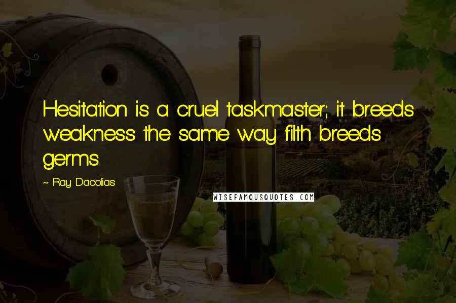 Ray Dacolias quotes: Hesitation is a cruel taskmaster; it breeds weakness the same way filth breeds germs.
