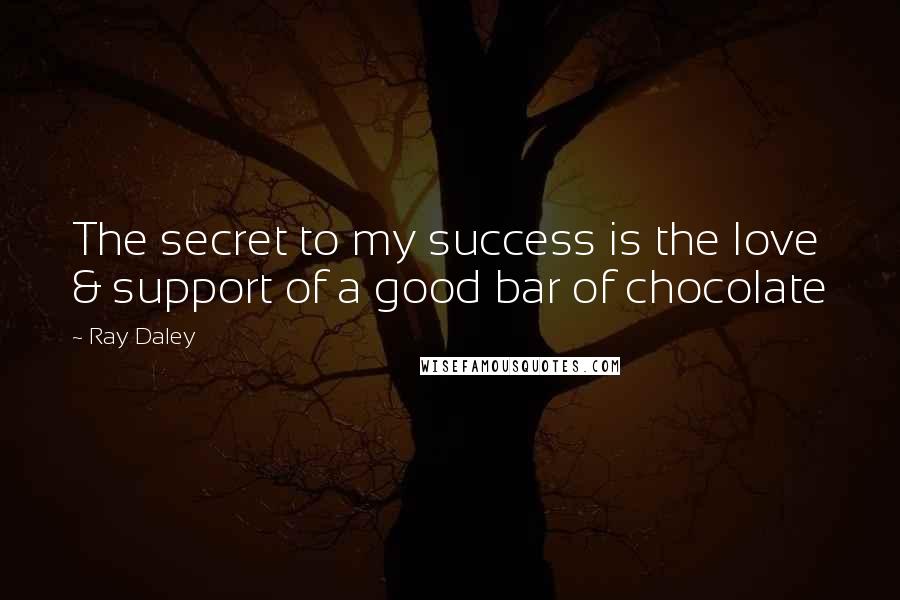 Ray Daley quotes: The secret to my success is the love & support of a good bar of chocolate