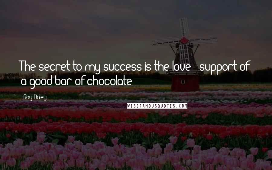 Ray Daley quotes: The secret to my success is the love & support of a good bar of chocolate