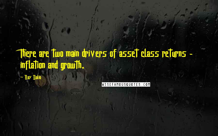 Ray Dalio quotes: There are two main drivers of asset class returns - inflation and growth.