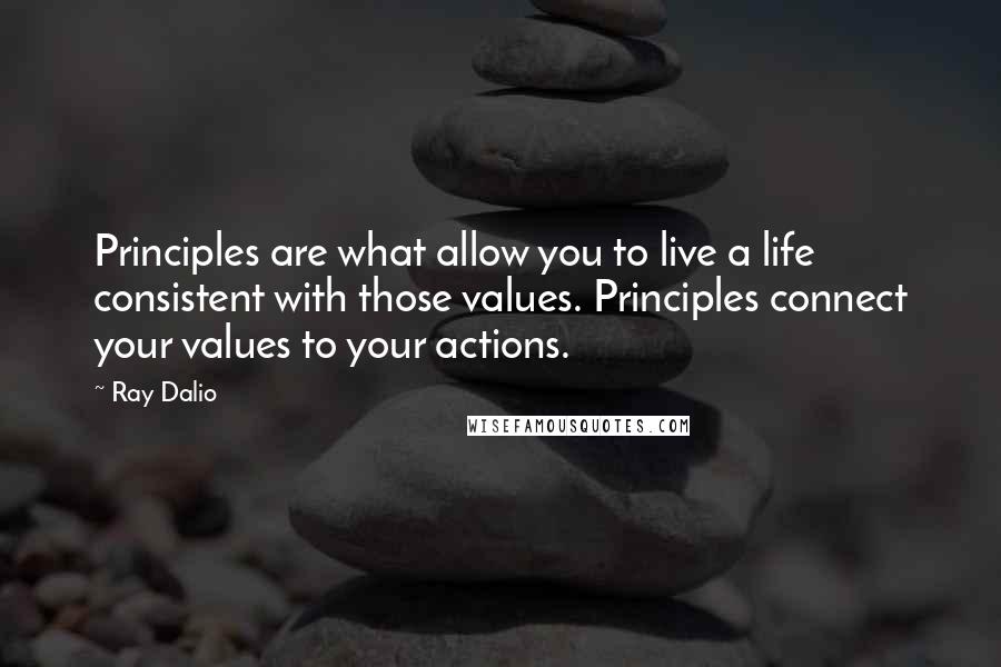 Ray Dalio quotes: Principles are what allow you to live a life consistent with those values. Principles connect your values to your actions.